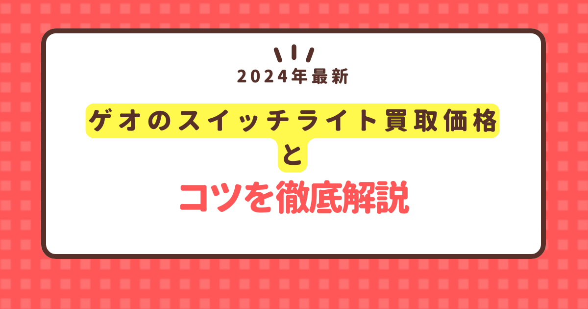 2024年最新ゲオでスイッチライト買取のコツを徹底解説