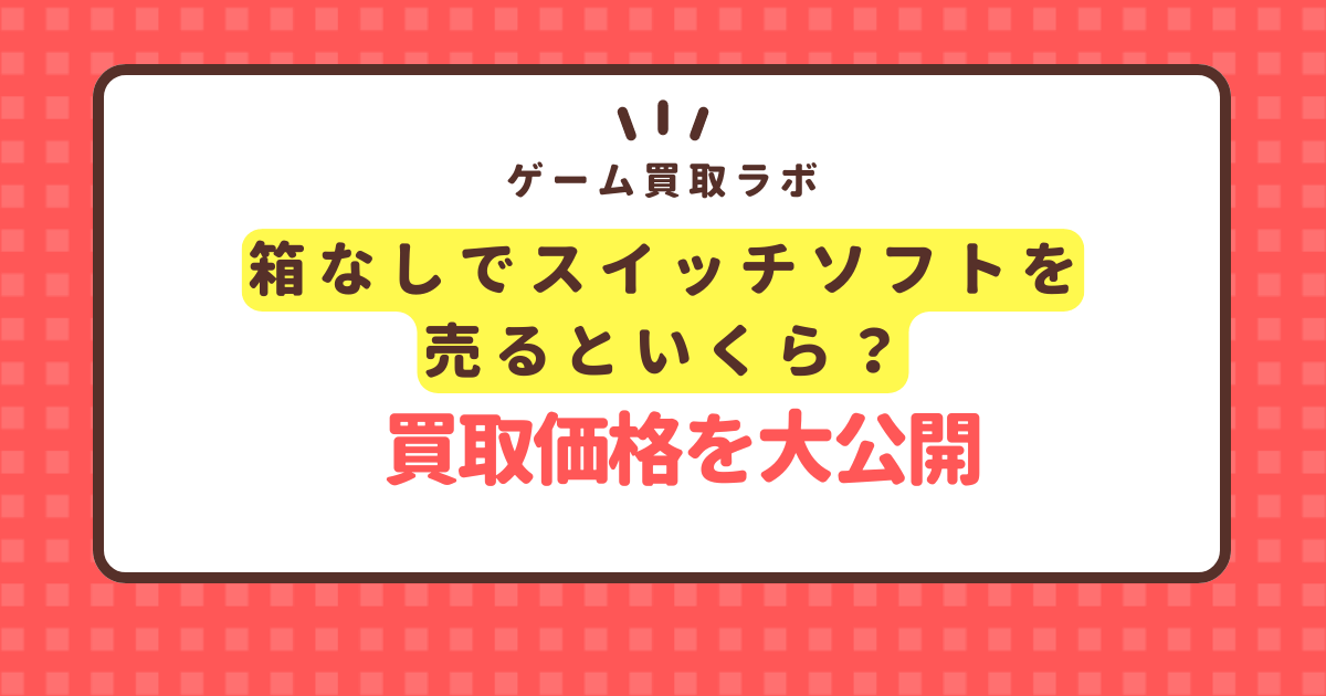 箱なしでスイッチソフトを売るといくら？買取価格を大公開 | ゲーム買取ラボ